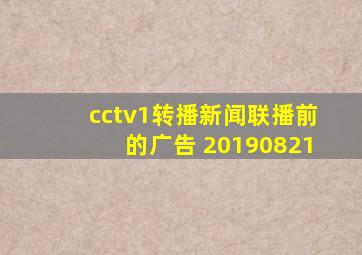 cctv1转播新闻联播前的广告 20190821